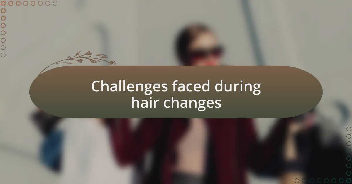 Challenges faced during hair changes