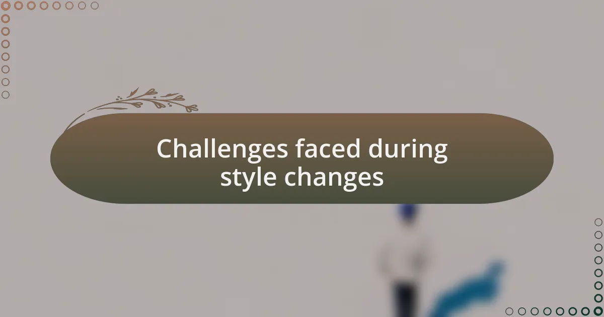 Challenges faced during style changes