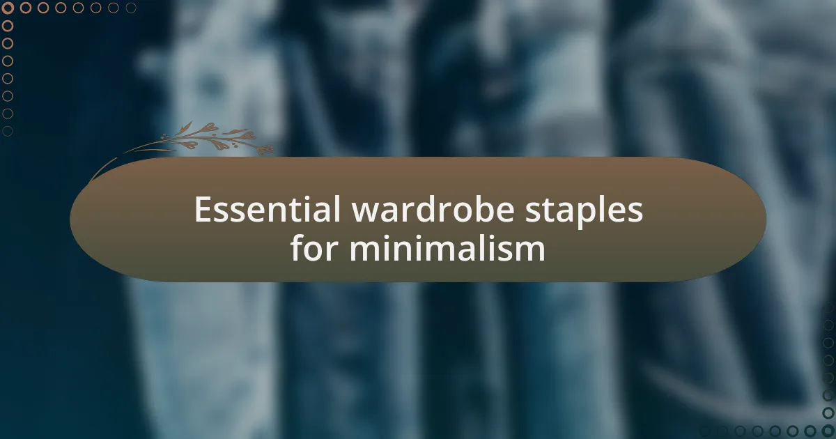 Essential wardrobe staples for minimalism