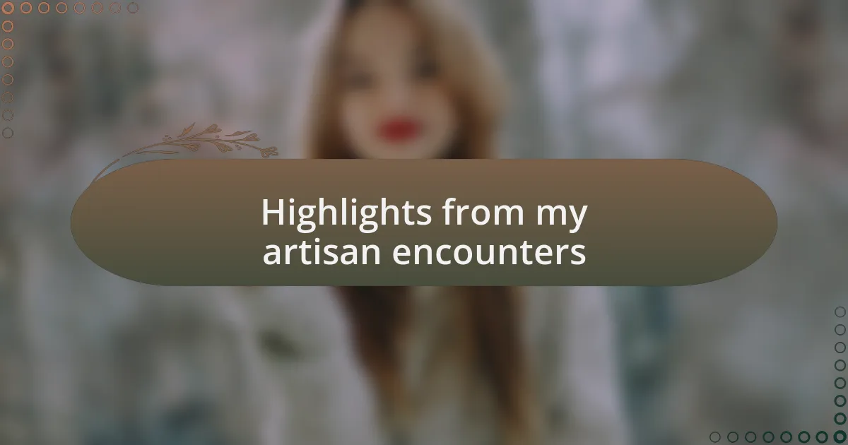 Highlights from my artisan encounters