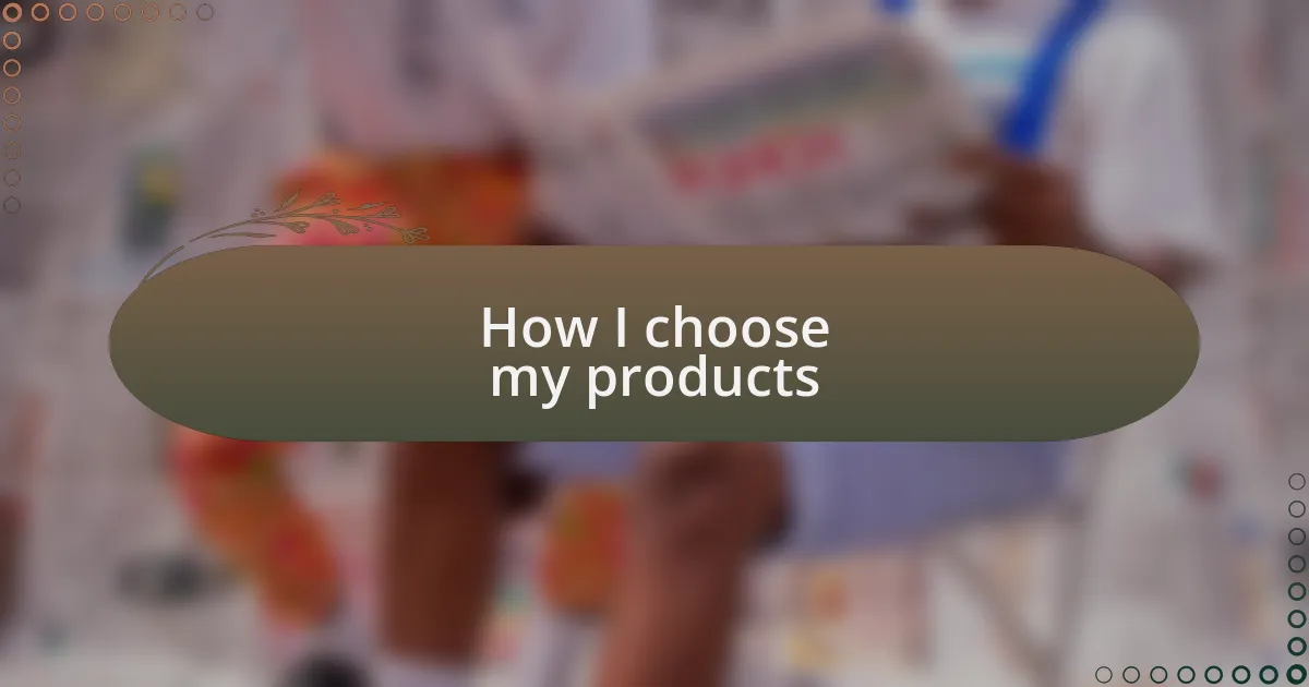 How I choose my products