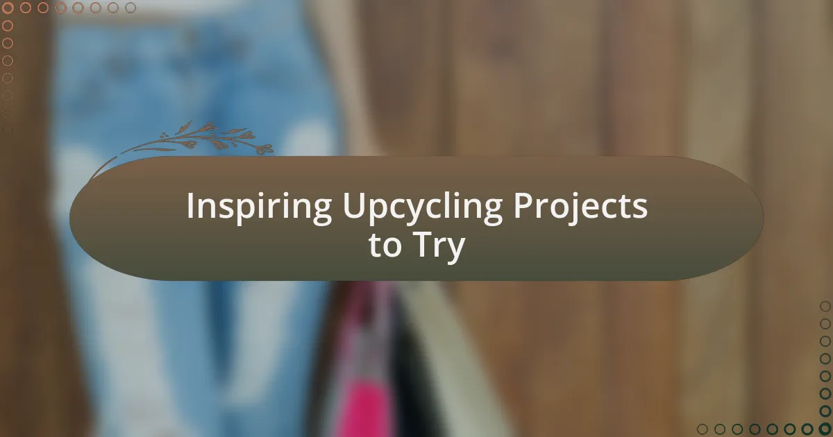 Inspiring Upcycling Projects to Try