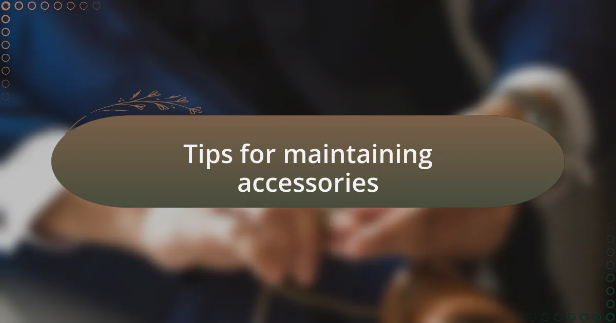 Tips for maintaining accessories