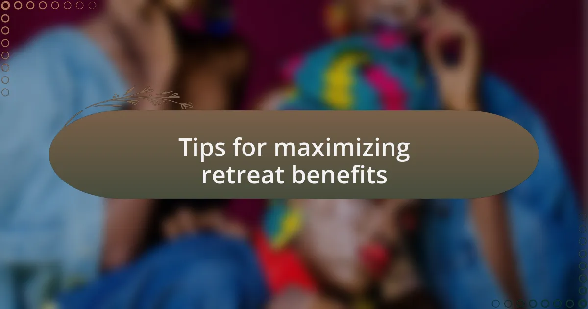 Tips for maximizing retreat benefits