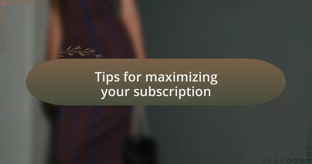 Tips for maximizing your subscription