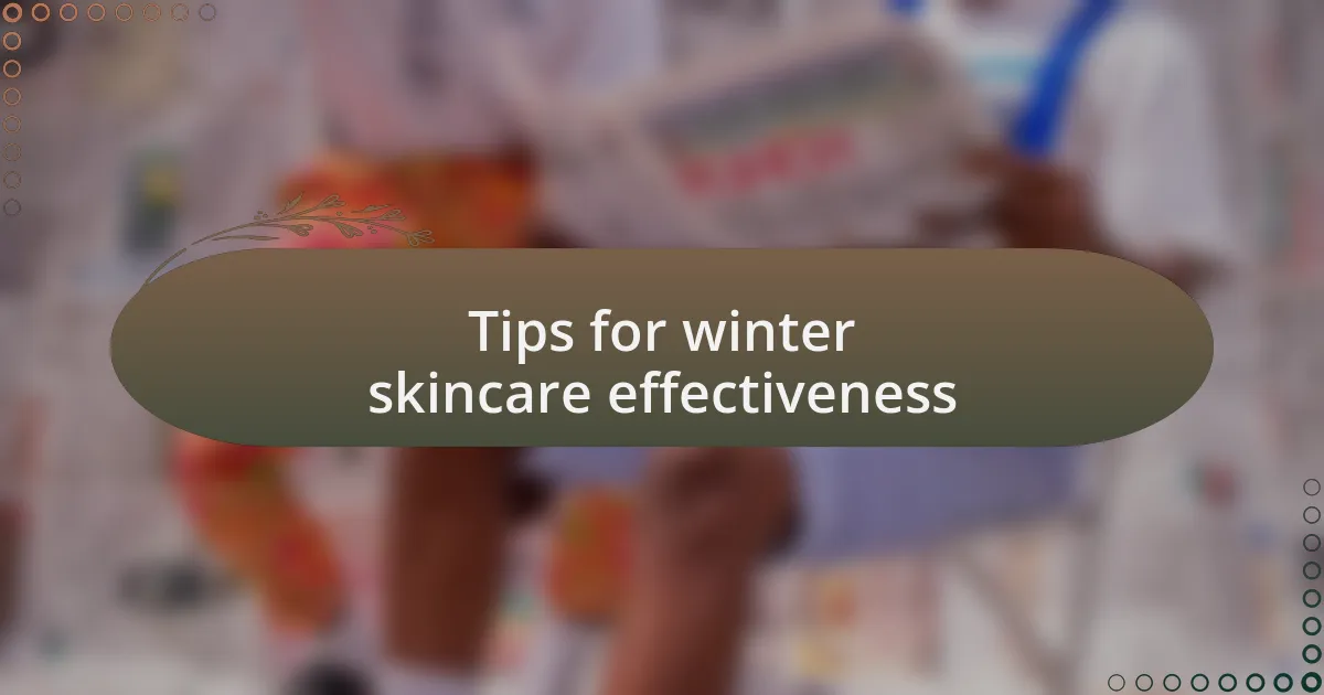 Tips for winter skincare effectiveness