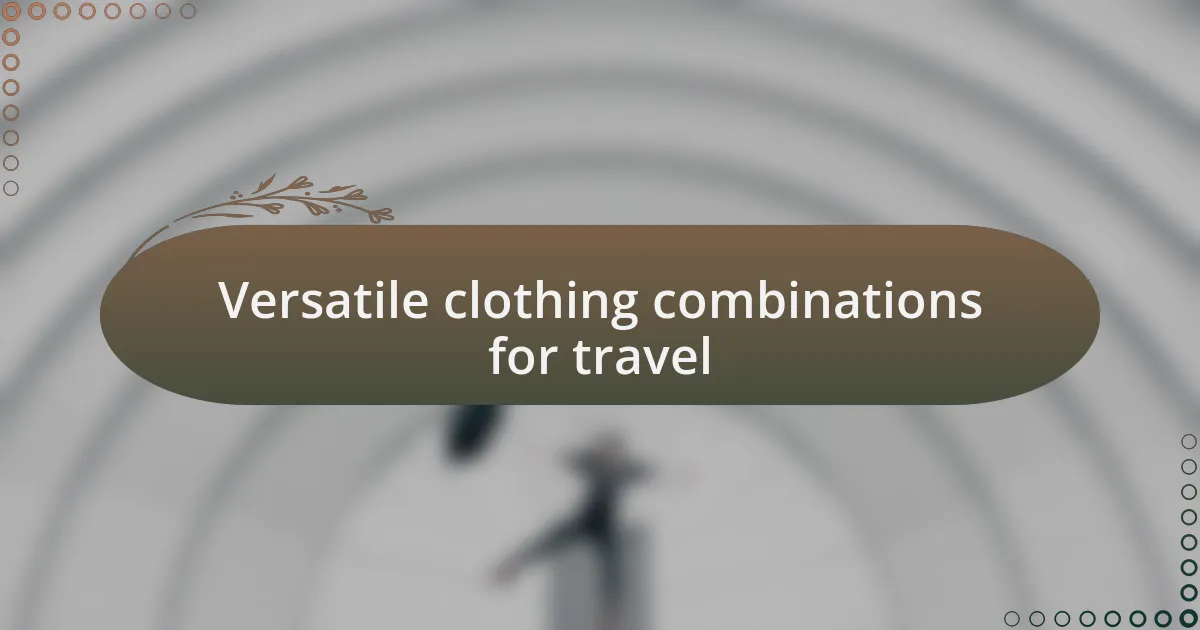 Versatile clothing combinations for travel